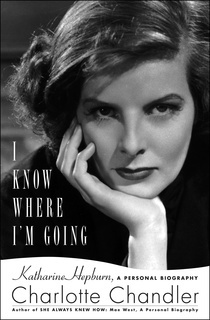 I Know Where I'm Going: Katharine Hepburn, A Personal Biography by Charlotte Chandler