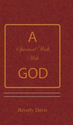 A Spiritual Walk with God by Beverly Davis