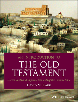 An Introduction to the Old Testament: Sacred Texts and Imperial Contexts of the Hebrew Bible by David M. Carr