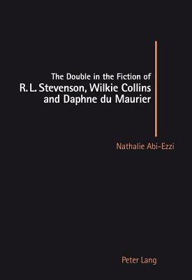 The Double in the Fiction of R. L. Stevenson, Wilkie Collins and Daphne Du Maurier by Nathalie Abi-Ezzi