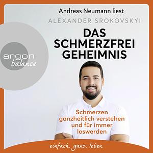 Das Schmerzfrei-Geheimnis: Schmerzen ganzheitlich verstehen und für immer loswerden by Alexander Srokovskyi