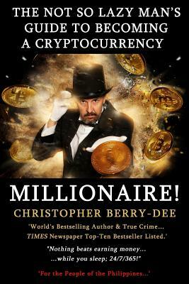The Not So Lazy Man's Guide to Becoming a Cryptocurrency Millionaire!: Nothing Beats Earning Money While You Sleep; 24/7/365! by Christopher Berry-Dee