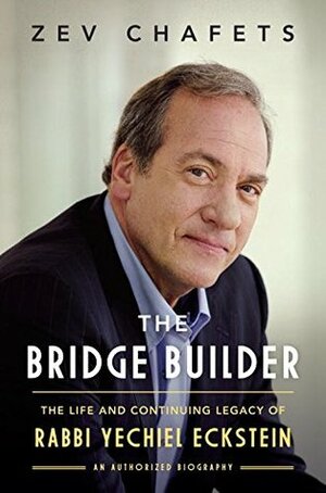 The Bridge Builder: The Life and Continuing Legacy of Rabbi Yechiel Eckstein by Ze'ev Chafets