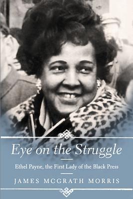 Eye on the Struggle: Ethel Payne, the First Lady of the Black Press by James McGrath Morris by James McGrath Morris