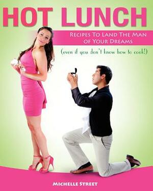 Hot Lunch: Recipes to Land the Man of Your Dreams (even if you don't know how to cook!) by Michelle Street