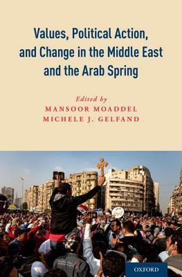 Values, Political Action, and Change in the Middle East and the Arab Spring by Michele Gelfand, Mansoor Moaddel