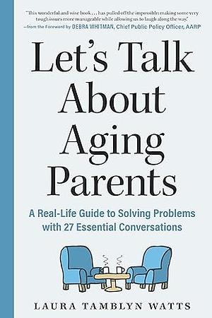 Let's Talk About Aging Parents: A Real-Life Guide to Solving Problems with 27 Essential Conversations by Laura Tamblyn Watts