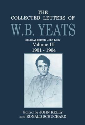 The Collected Letters of W.B. Yeats: Volume III: 1901-1904 by W.B. Yeats