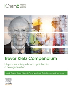 Trevor Kletz Compendium: His Process Safety Wisdom Updated for a New Generation by Fiona MacLeod, Andy Brazier, David Edwards