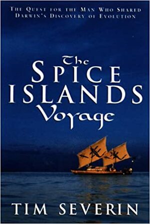 The Spice Islands Voyage: The Quest for the Man Who Shared Darwin's Discovery of Evolution by Tim Severin