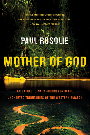 Mother of God: An Extraordinary Journey into the Uncharted Tributaries of the Western Amazon by Paul Rosolie