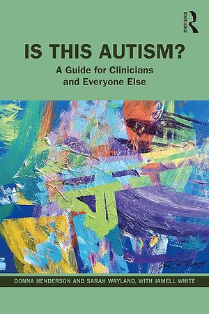 Is This Autism?: A Guide for Clinicians and Everyone Else by Donna A. Henderson, Sarah C. Wayland, Jamell White