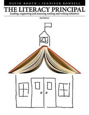 The Literacy Principal: Leading, Supporting, and Assessing Reading and Writing Initiatives by David Booth, Jennifer Rowsell