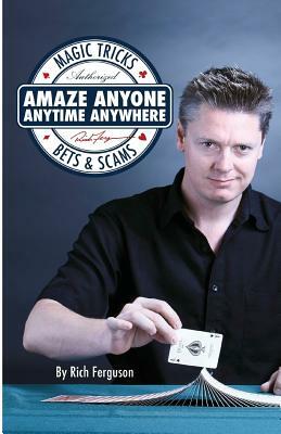 Amaze Anyone, Anytime, Anywhere: Magic Tricks, Bar Bets & Scams by Rich Ferguson