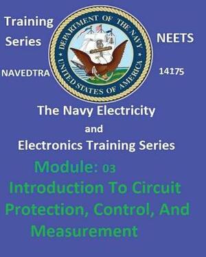 The Navy Electricity and Electronics Training Series: Module 03 Introduction To Circuit Protection, Control, And Measurement by United States Navy