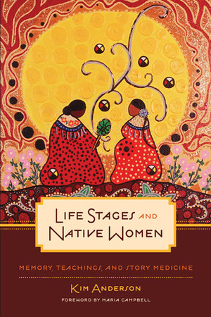Life Stages and Native Women: Memory, Teachings, and Story Medicine by Maria Campbell, Kim Anderson