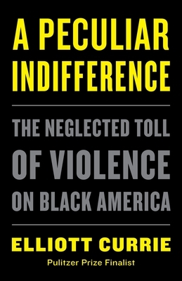 A Peculiar Indifference: The Neglected Toll of Violence on Black America by Elliott Currie