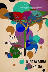 One Day I Will Write about This Place: A Memoir by Binyavanga Wainaina