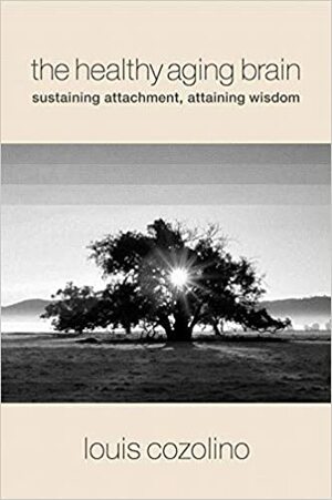 The Healthy Aging Brain: Sustaining Attachment, Attaining Wisdom by Louis Cozolino