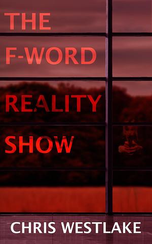 THE F-WORD REALITY SHOW: An addictive and gripping thriller by Chris Westlake, Chris Westlake