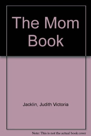 The Mom Book by Anne Beatts, Judith Jacklin, Judith Victoria Jacklin, Deanne Stillman