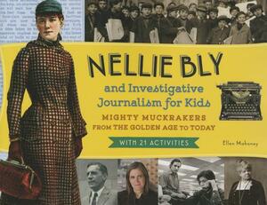 Nellie Bly and Investigative Journalism for Kids: Mighty Muckrakers from the Golden Age to Today, with 21 Activities by Ellen Mahoney