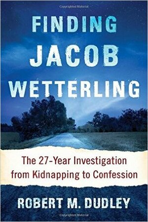 Finding Jacob Wetterling: The 27-Year Investigation from Kidnapping to Confession by Robert M. Dudley