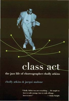Class ACT: The Jazz Life of Choreographer Cholly Atkins by Jacqui Malone, Cholly Atkins