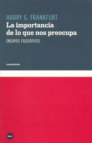 La Importancia de Lo Que Nos Preocupa by Harry G. Frankfurt