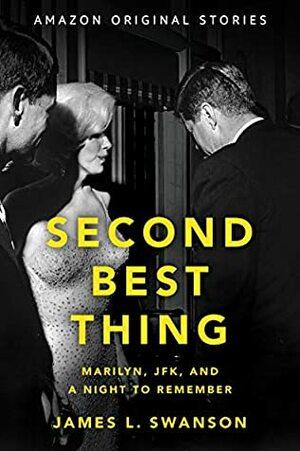Second Best Thing: Marilyn, JFK, and a Night to Remember by James L. Swanson