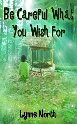 Be Careful What You Wish For by Lynne North