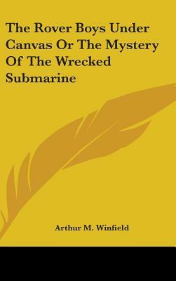 The Rover Boys Under Canvas Or The Mystery Of The Wrecked Submarine by Arthur M. Winfield