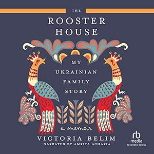 The Rooster House: A Ukrainian Family Story by Victoria Belim