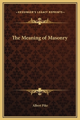 The Meaning of Masonry by Albert Pike