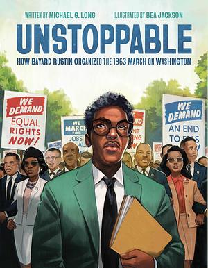 Unstoppable: How Bayard Rustin Organized the 1963 March on Washington by Bea Jackson, Michael Long