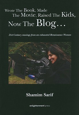 Wrote The Book, Made, The Movie, Raised The Kids, Now The Blog…: 21st Century Musings from an Exhausted Renaissance Woman by Shamim Sarif