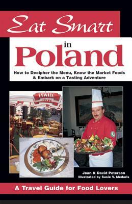 Eat Smart in Poland: How to Decipher the Menu, Know the Market Foods & Embark on a Tasting Adventure by David Peterson, Joan Peterson