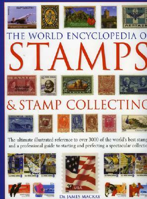 The World Encyclopedia of Stamps and Stamp Collecting: The Ultimate Illustrated Reference to Over 3000 of the World's Best Stamps, and a Professional by James MacKay