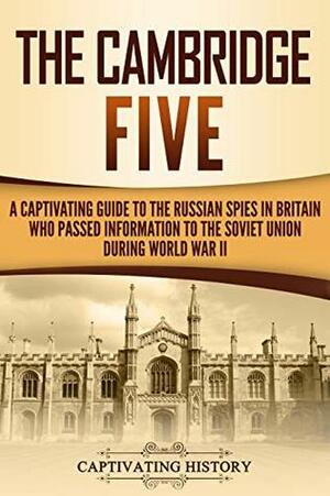 The Cambridge Five: A Captivating Guide to the Russian Spies in Britain Who Passed Information to the Soviet Union During World War II by Captivating History