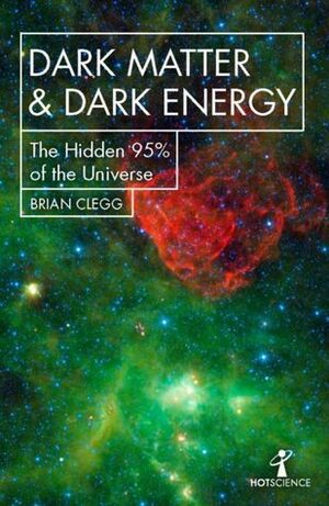 Dark Matter and Dark Energy: The Hidden 95% of the Universe by Brian Clegg