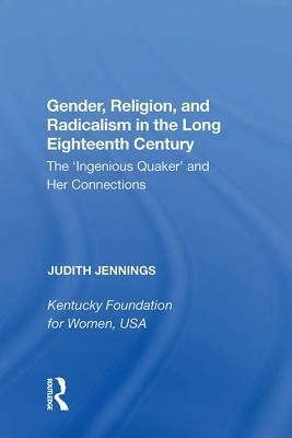 Gender, Religion, and Radicalism in the Long Eighteenth Century: The 'ingenious Quaker' and Her Connections by Judith Jennings