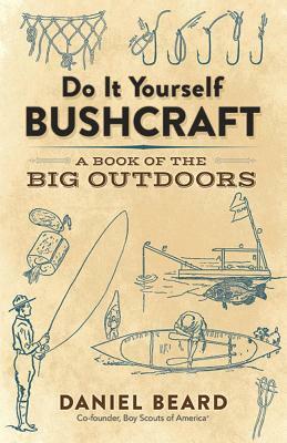 Do It Yourself Bushcraft: A Book of the Big Outdoors by Daniel Beard