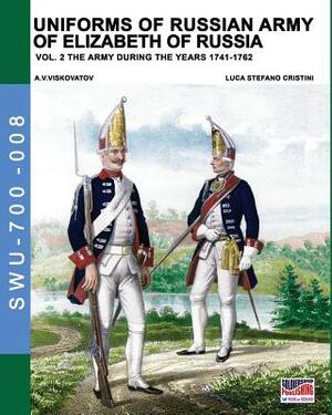 Uniforms of Russian army of Elizabeth of Russia Vol. 2: Under the reign of Elizabeth Petrovna from 1741 to 1761 and Peter III from 1762 by Luca Stefano Cristini