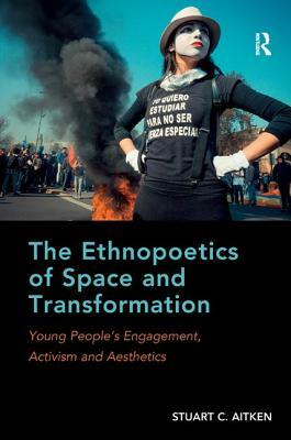 The Ethnopoetics of Space and Transformation: Young People's Engagement, Activism and Aesthetics by Stuart C. Aitken