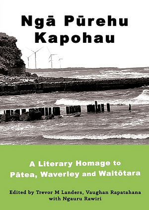 Ngā Pūrehu Kapohau: A literary homage to Pātea, Waverley, and Waitōtara by Vaughan Rapatahana, Ngauru Rawiri, Trevor M. Landers