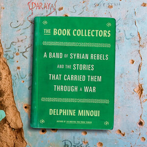 The Book Collectors: A Band of Syrian Rebels and the Stories That Carried Them Through a War by Delphine Minoui