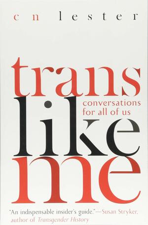 Trans Like Me: Conversations for All of Us by CN Lester