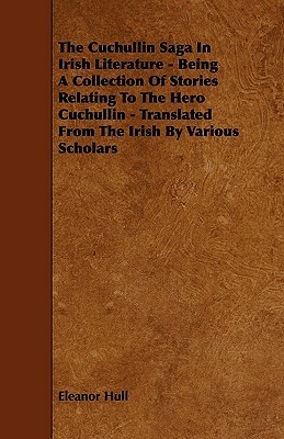 The Cuchullin Saga In Irish Literature - Being A Collection Of Stories Relating To The Hero Cuchullin - Translated From The Irish By Various Scholars by Eleanor Hull