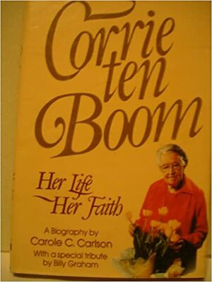 Corrie Ten Boom, Her Life, Her Faith: A Biography by Carole C. Carlson