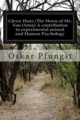 Clever Hans (The Horse of Mr. Von Osten) A contribution to experimental animal and Human Psychology by Oskar Pfungst